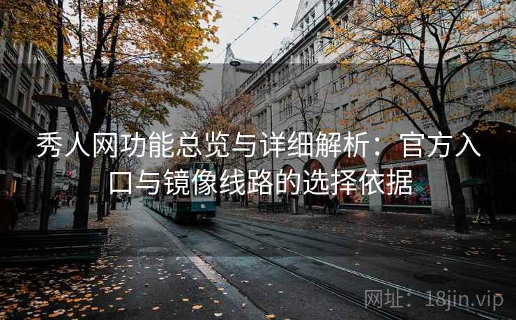 秀人网功能总览与详细解析：官方入口与镜像线路的选择依据