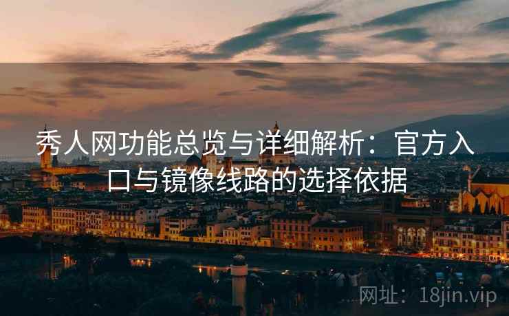 秀人网功能总览与详细解析：官方入口与镜像线路的选择依据