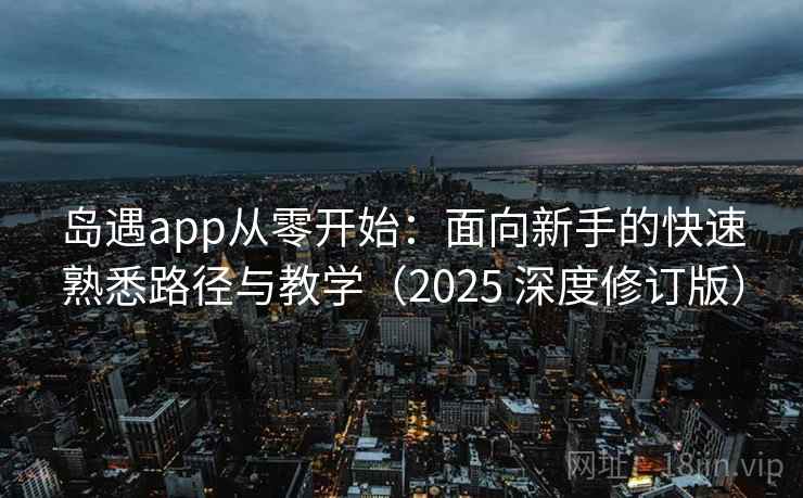 岛遇app从零开始：面向新手的快速熟悉路径与教学（2025 深度修订版）