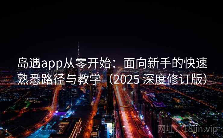岛遇app从零开始：面向新手的快速熟悉路径与教学（2025 深度修订版）