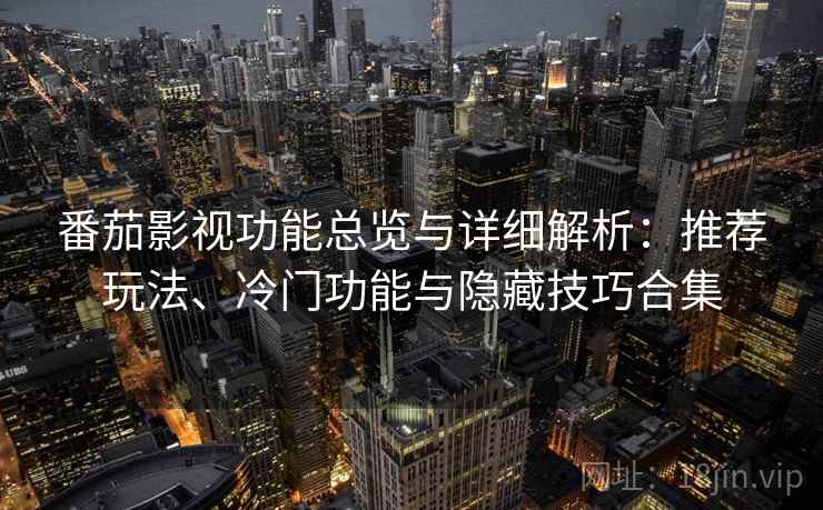 番茄影视功能总览与详细解析：推荐玩法、冷门功能与隐藏技巧合集