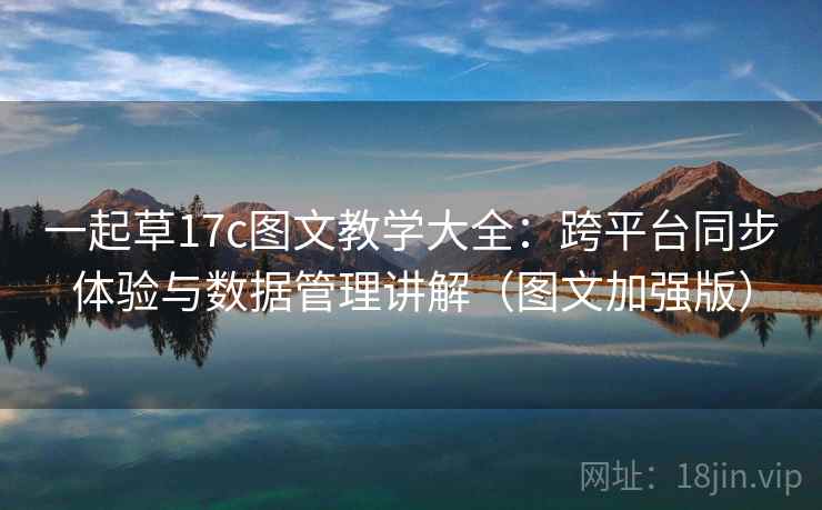 一起草17c图文教学大全：跨平台同步体验与数据管理讲解（图文加强版）