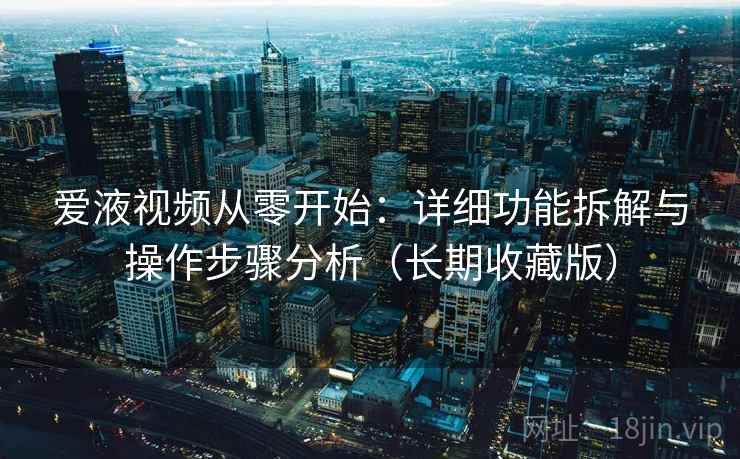爱液视频从零开始：详细功能拆解与操作步骤分析（长期收藏版）