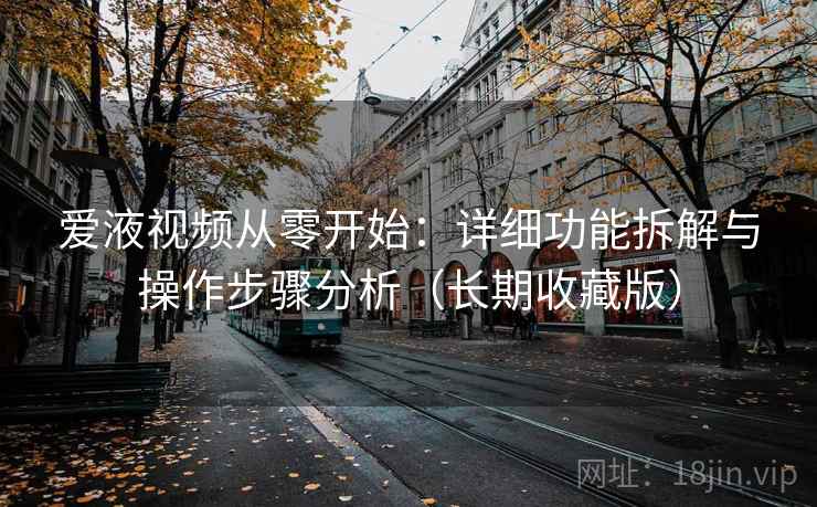爱液视频从零开始：详细功能拆解与操作步骤分析（长期收藏版）