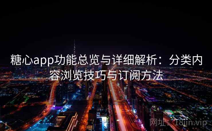 糖心app功能总览与详细解析：分类内容浏览技巧与订阅方法