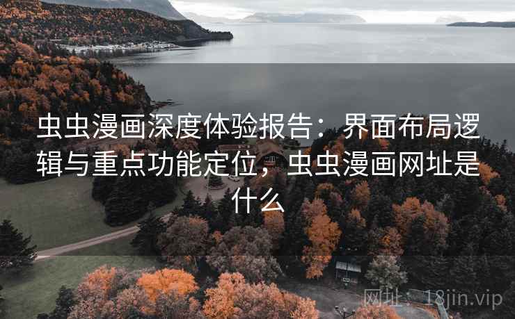 虫虫漫画深度体验报告：界面布局逻辑与重点功能定位，虫虫漫画网址是什么