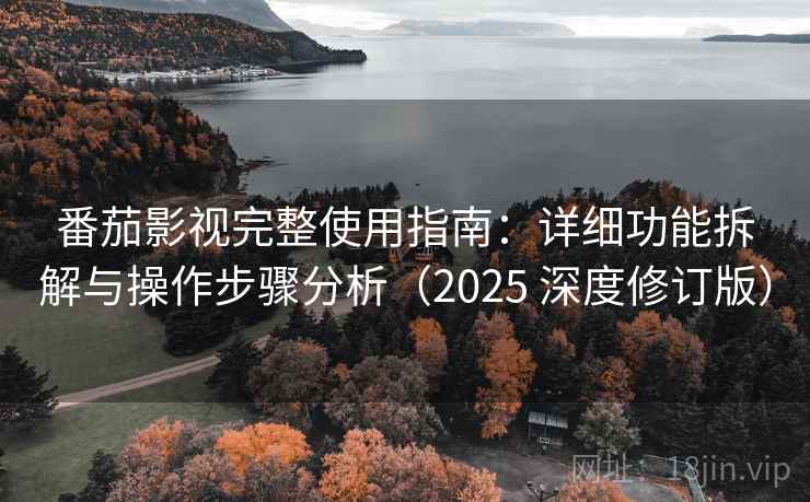 番茄影视完整使用指南：详细功能拆解与操作步骤分析（2025 深度修订版）