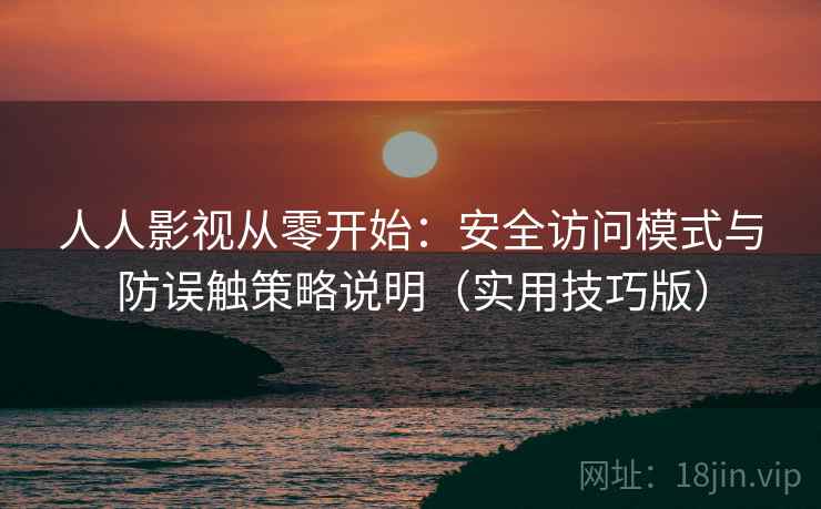 人人影视从零开始：安全访问模式与防误触策略说明（实用技巧版）