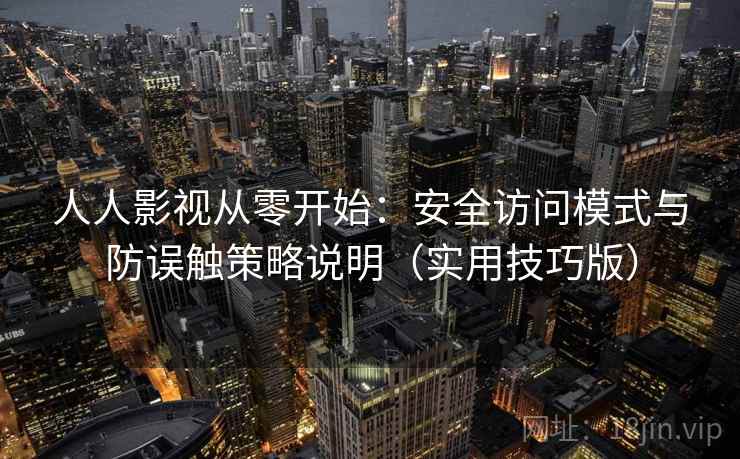 人人影视从零开始：安全访问模式与防误触策略说明（实用技巧版）