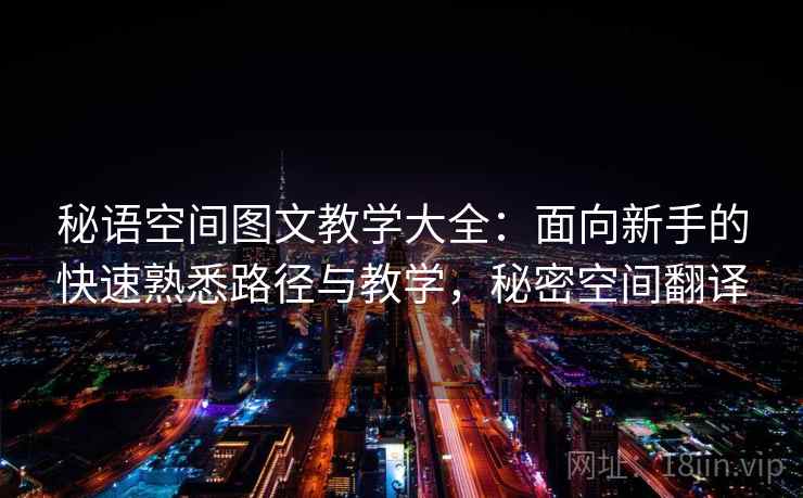 秘语空间图文教学大全：面向新手的快速熟悉路径与教学，秘密空间翻译