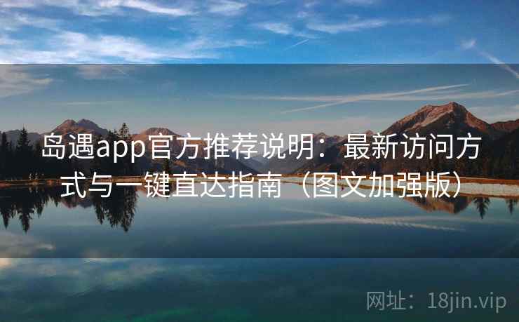 岛遇app官方推荐说明:最新访问方式与一键直达指南(图文加强版) 岛遇app官方推荐说明:最新访问方式与一键直达指南(图文加强版)