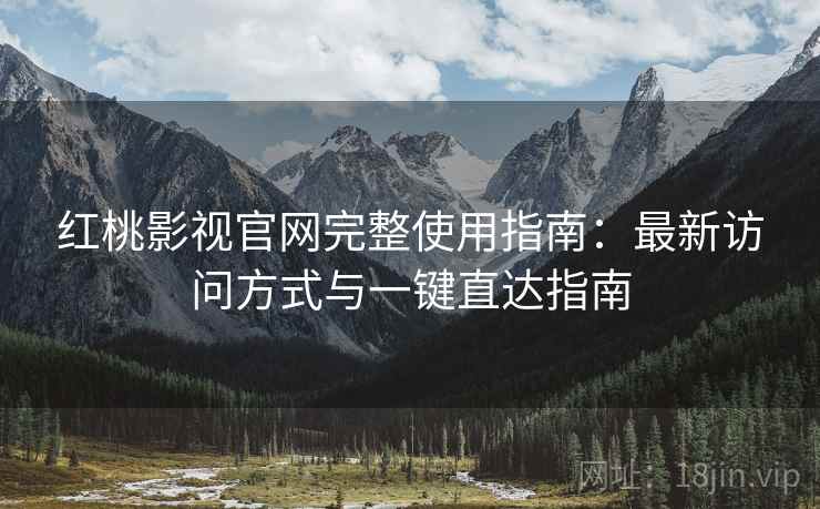 红桃影视官网完整使用指南：最新访问方式与一键直达指南