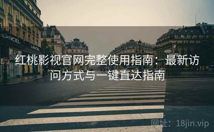 红桃影视官网完整使用指南：最新访问方式与一键直达指南
