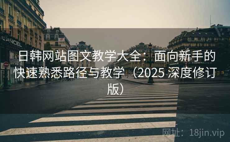 日韩网站图文教学大全:面向新手的快速熟悉路径与教学(2025 深度修订版) 日韩网站图文教学大全:面向新手的快速熟悉路径与教学(2025 深度修订版)