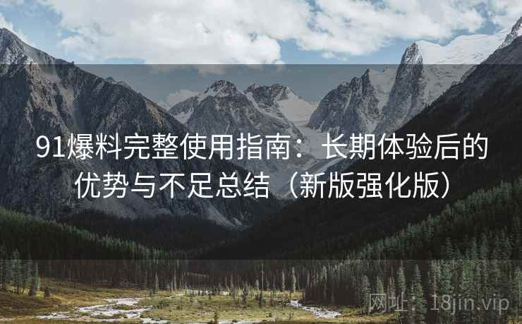 91爆料完整使用指南:长期体验后的优势与不足总结(新版强化版) 91爆料完整使用指南:长期体验后的优势与不足总结(新版强化版)