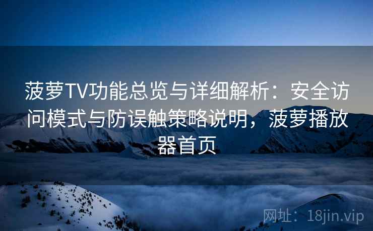 菠萝TV功能总览与详细解析：安全访问模式与防误触策略说明，菠萝播放器首页