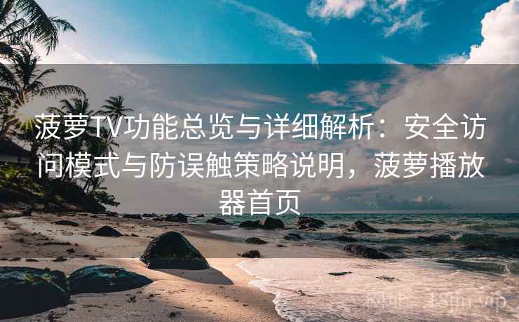 菠萝TV功能总览与详细解析:安全访问模式与防误触策略说明,菠萝播放器首页 菠萝TV功能总览与详细解析:安全访问模式与防误触策略说明,菠萝播放器首页