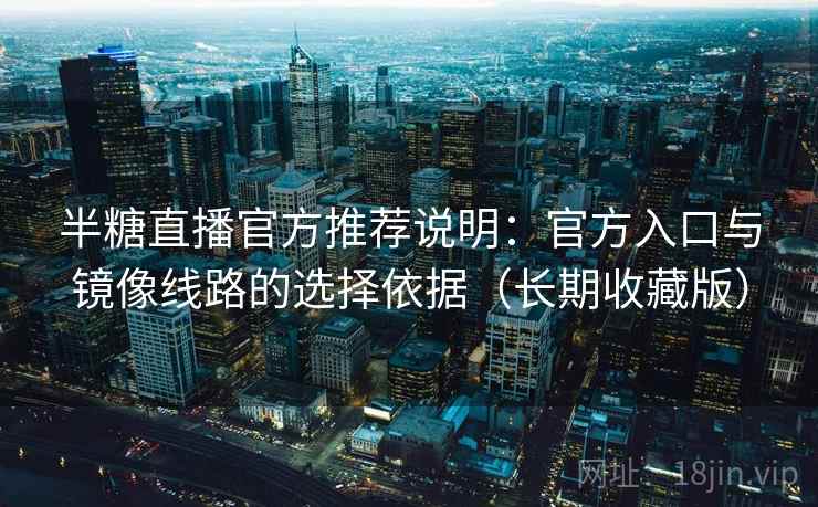 半糖直播官方推荐说明：官方入口与镜像线路的选择依据（长期收藏版）