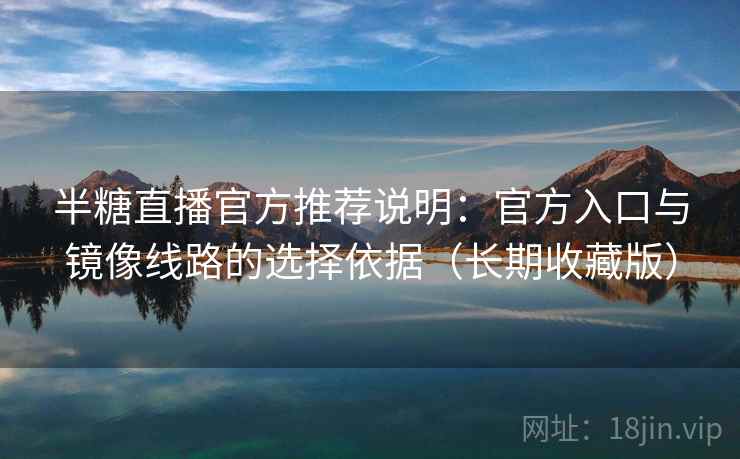 半糖直播官方推荐说明:官方入口与镜像线路的选择依据(长期收藏版) 半糖直播官方推荐说明:官方入口与镜像线路的选择依据(长期收藏版)