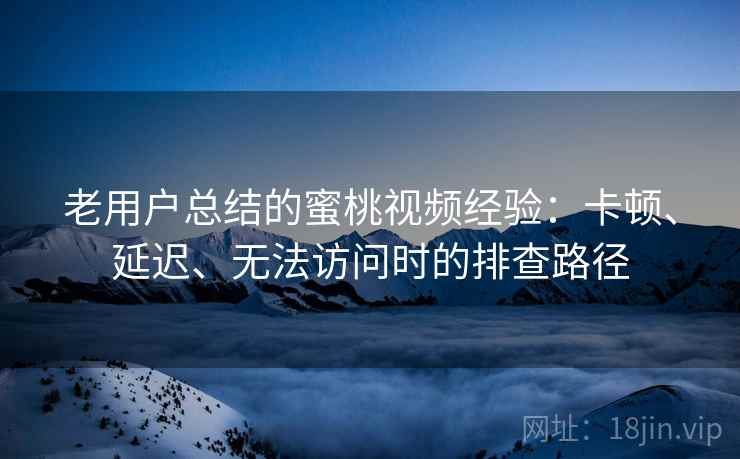 老用户总结的蜜桃视频经验:卡顿、延迟、无法访问时的排查路径 老用户总结的蜜桃视频经验:卡顿、延迟、无法访问时的排查路径