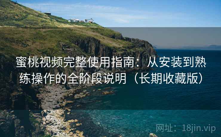 蜜桃视频完整使用指南:从安装到熟练操作的全阶段说明(长期收藏版) 蜜桃视频完整使用指南:从安装到熟练操作的全阶段说明(长期收藏版)